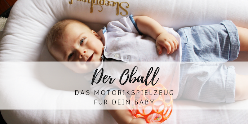 Oball – das perfekte Motorikspielzeug für dein Baby