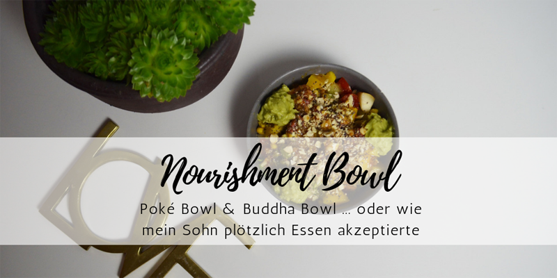 Nourishment Bowls: Poké Bowl & Buddha Bowl … oder wie mein Sohn plötzlich Essen akzeptierte